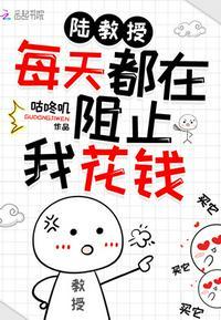 陆教授每天都在阻止我花钱全文免费阅读 陆教授每天都在阻止我花钱全文免费阅读