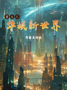 重生之华娱新世界全文阅读(良村长) 重生之华娱新世界全文阅读(良村长)
