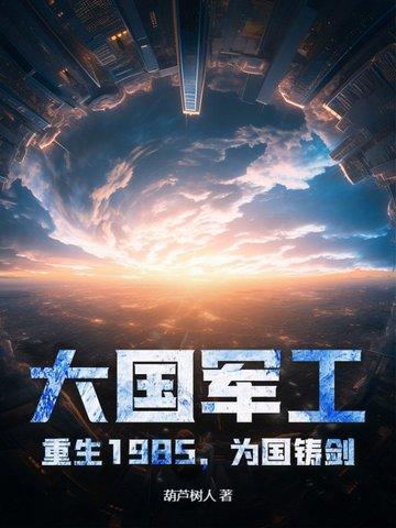 军工霸主从1985开始作者葫芦树人 军工霸主从1985开始作者葫芦树人