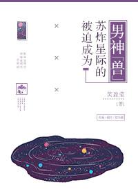 被迫成为全星际的的宠爱 被迫成为全星际的的宠爱