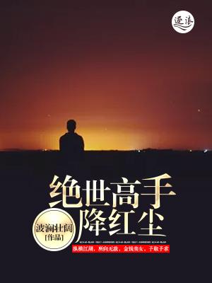 绝世高手降红尘 波澜壮阔 绝世高手降红尘 波澜壮阔