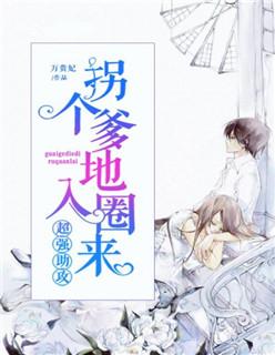 超强助攻,拐个爹地入圈来 超强助攻,拐个爹地入圈来