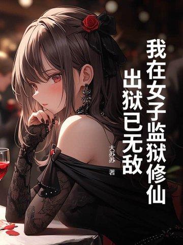 我在女子监狱修仙,出狱已无敌 我在女子监狱修仙,出狱已无敌