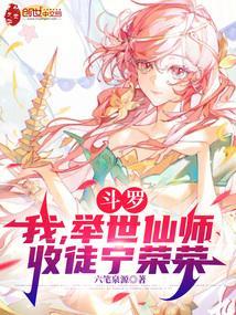 斗罗:我,举世仙师,收徒宁荣荣 斗罗:我,举世仙师,收徒宁荣荣