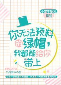 你无法预料的绿帽,我都能给你戴上 你无法预料的绿帽,我都能给你戴上