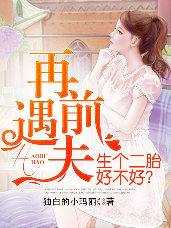 再遇前夫,生个二胎好不好? 再遇前夫,生个二胎好不好?