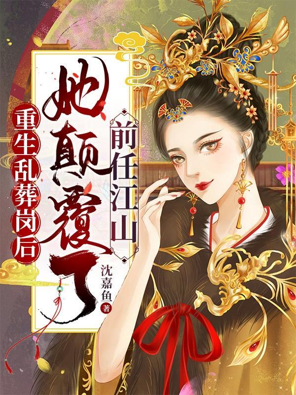 重生乱葬岗后,她颠覆了前任江山 重生乱葬岗后,她颠覆了前任江山