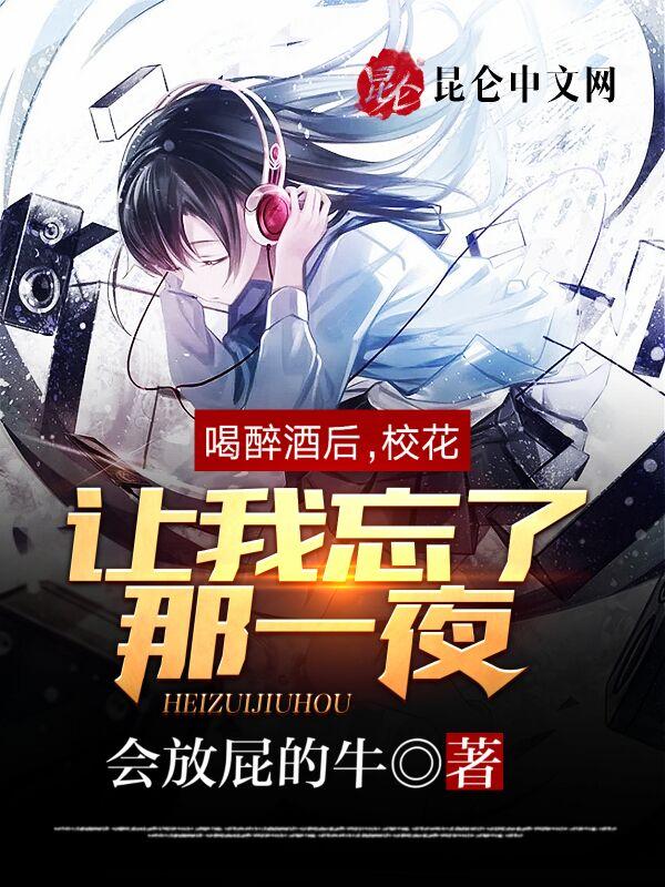 喝醉酒后,校花让我忘了那一夜! 喝醉酒后,校花让我忘了那一夜!