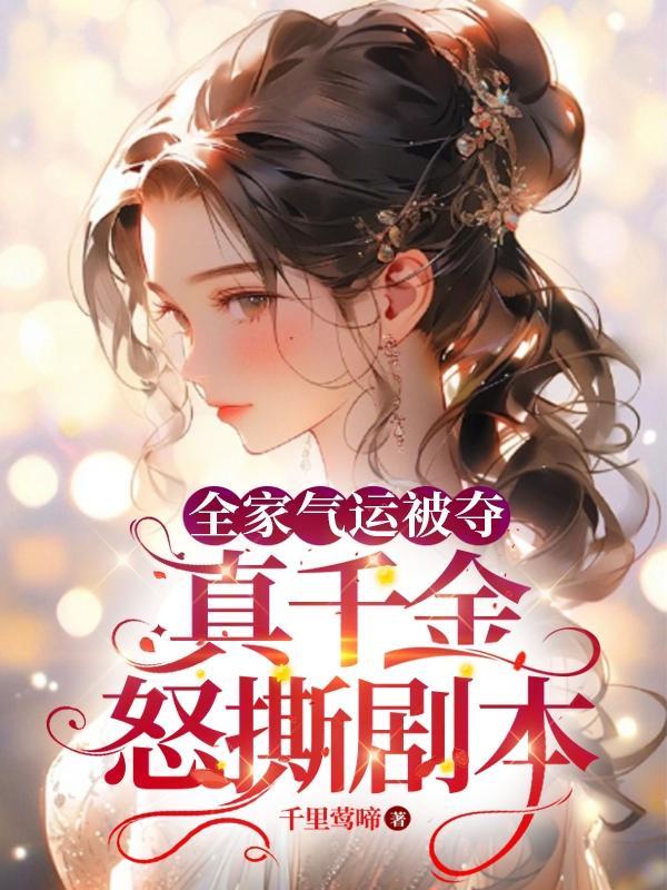 全家气运被夺,真千金怒撕剧本 全家气运被夺,真千金怒撕剧本