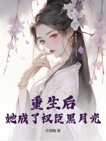 重生后,她成了权臣黑月光 重生后,她成了权臣黑月光