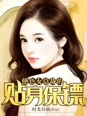 绝色女总裁的贴身保镖 绝色女总裁的贴身保镖
